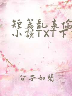 短篇乱来伦系列小说TXT下载