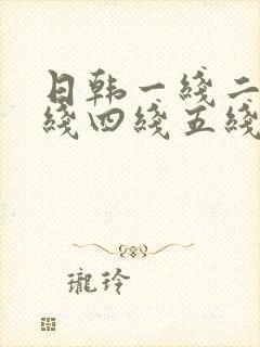 日韩一线二线三线四线五线