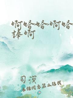 啊哈哈啊哈哈好棒啊