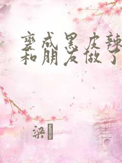 变成黑皮辣妹后和朋友做了无增删翻译