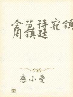 含苞待宠镇国公周镇廷