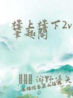 楼上楼下2v2笔趣阁