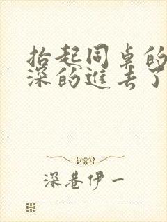 抬起同桌的腿深深的进去了