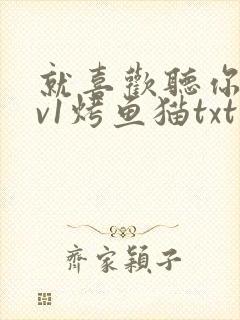 就喜欢听你叫1v1烤鱼猫txt