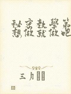 秘密教学第6话想做就做吧你懂的