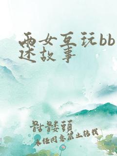 两女互玩bb口述故事