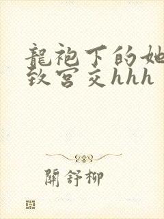 龙袍下的她h极致宫交hhh
