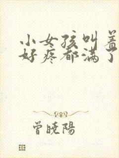 小女孩叫着好大好疼都满了