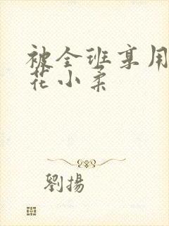 被全班享用的校花小柔