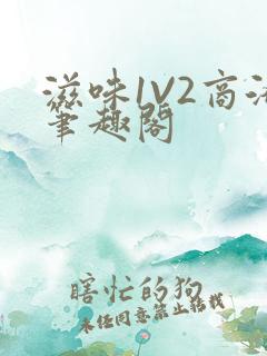 滋味1V2商洛笔趣阁