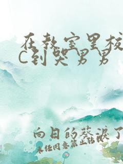 在教室里校草被C到哭男男