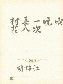 村长一晚吃了杏花八次