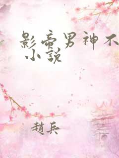 影帝男神不节制 小说