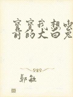 宝宝我想吃你胸前的大白兔奶糖