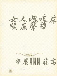 女人嗯哼床戏视频原声带