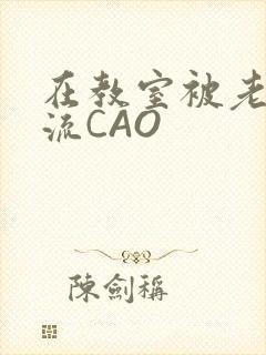 在教室被老师伦流CAO