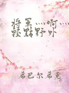 将军灬啊灬啊灬轻点野外