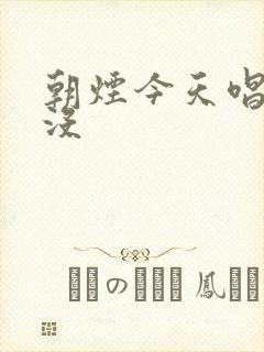 朝烟今天唱歌了没