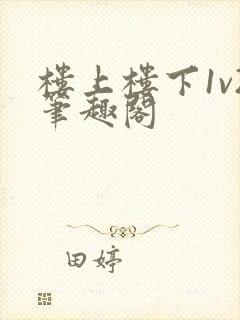 楼上楼下1v2笔趣阁