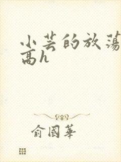 小芸的放荡日记高h