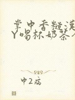 掌中香糙汉HBY喝杯奶茶全文