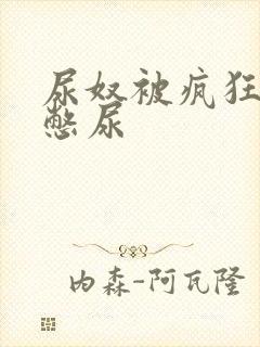 尿奴被疯狂灌水憋尿