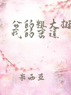 公的粗大挺进了我的密道