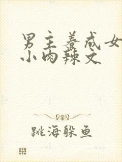 男主养成女主从小肉辣文