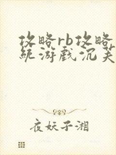 攻略rb攻略系统游戏沉芙