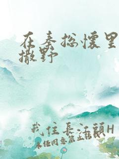 在秦总怀里肆意撒野