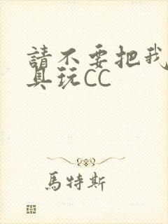 请不要把我当玩具玩CC