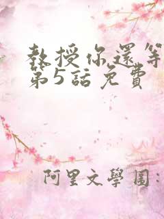 教授你还等什么第5话免费