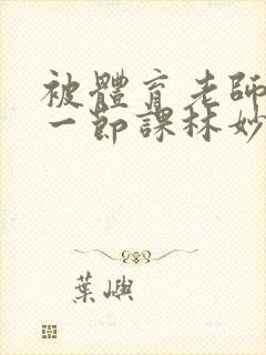 被体育老师c了一节课林妙妙