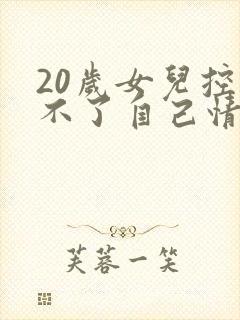 20岁女儿控制不了自己情绪