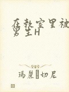 在教室里被一群男生H