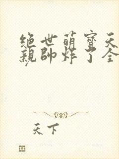 绝世萌宝天才娘亲帅炸了全文免费