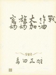 家族大作战爸爸妈妈加油