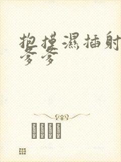 抱摸湿插射攻略爹爹