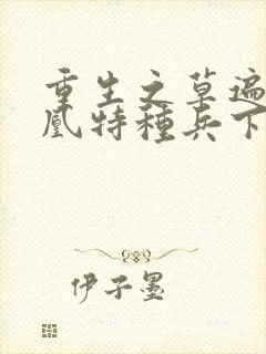 重生之草遍火凤凰特种兵下载