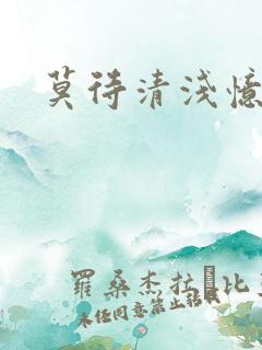 莫待清浅忆往昔