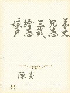 嫁给三兄弟的猎户志武志文