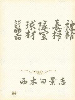 篮球队长被绑在器材室榨精