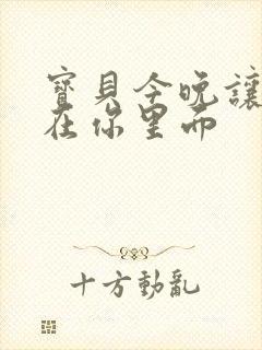 宝贝今晚让我留在你里面