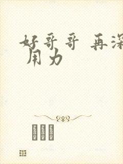 好哥哥 再深点 用力