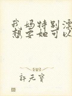 我妈特别漂亮我想要她可以吗