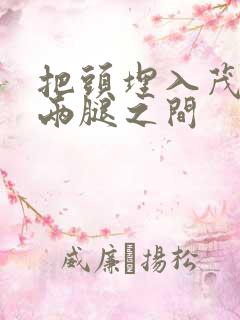 把头埋入茂密的两腿之间