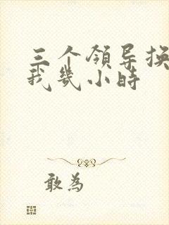 三个领导换着躁我几小时