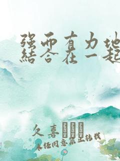 强而有力地和她结合在一起小说