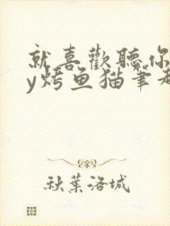 就喜欢听你叫by烤鱼猫笔趣阁