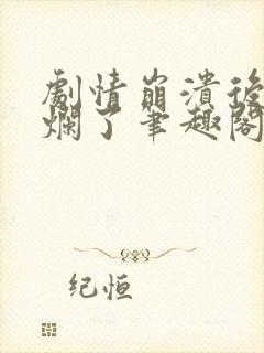 剧情崩溃后被炒烂了笔趣阁